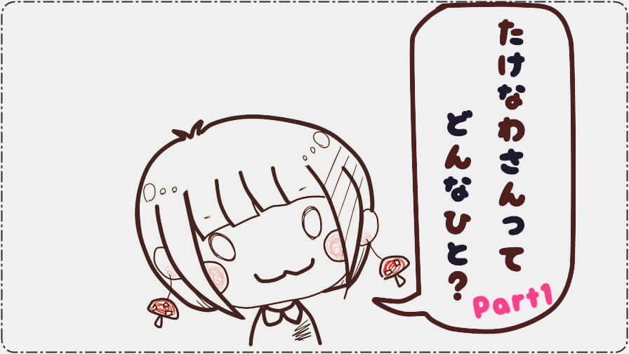【自己紹介】たけなわさんってどんなひと?