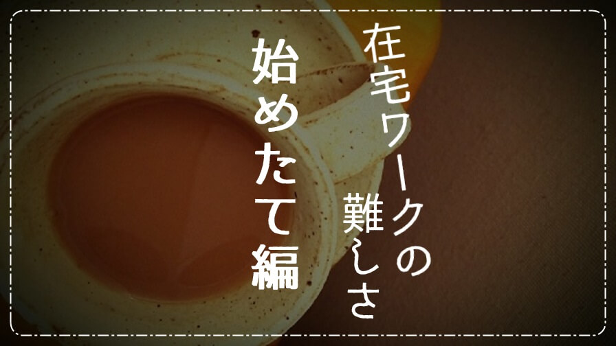 在宅ワークの難しさ:始めたて編
