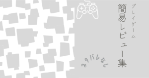 プレイゲーム一覧(簡易レビュー付・ネタバレなし)